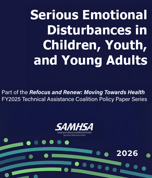 Serious Emotional Disturbances in Children, Youth, and Young Adults Part of the Refocus and Renew: Moving Towards Health FY2025 Technical Assistance Coalition Policy Paper Series